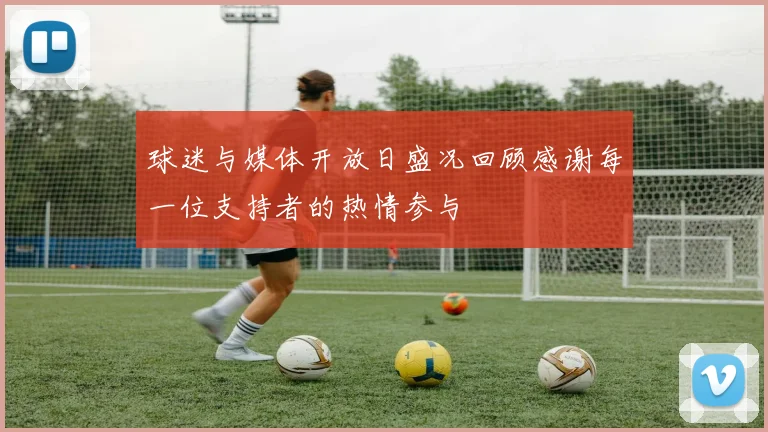 球迷与媒体开放日盛况回顾感谢每一位支持者的热情参与