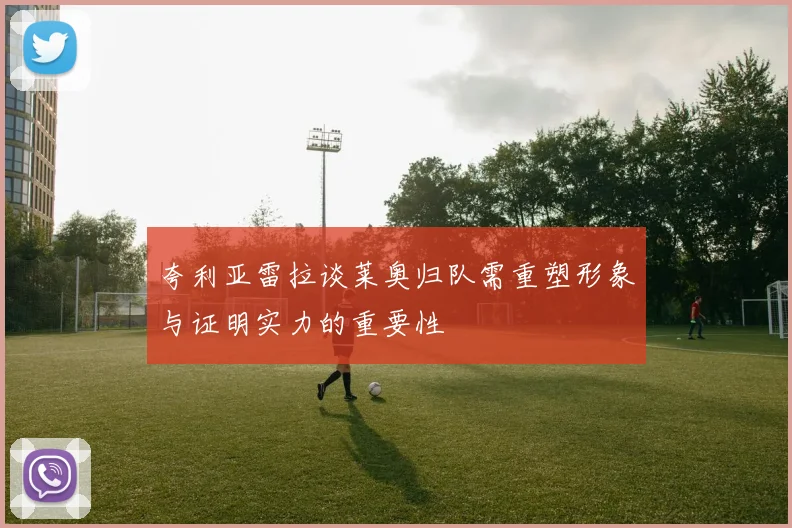 夸利亚雷拉谈莱奥归队需重塑形象与证明实力的重要性