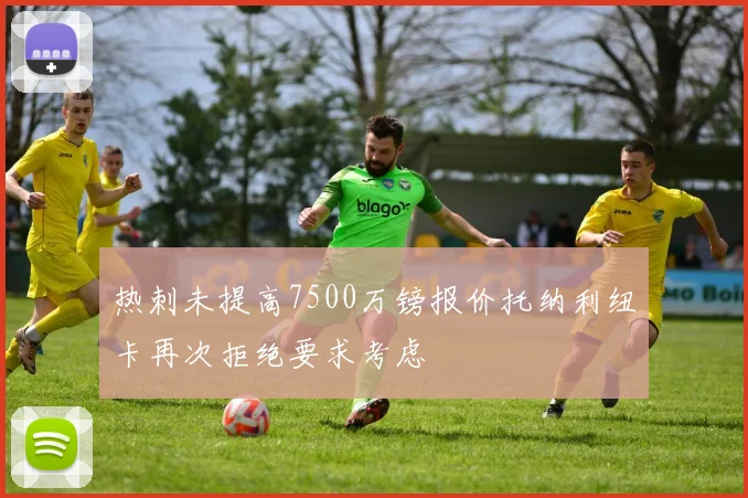热刺未提高7500万镑报价托纳利纽卡再次拒绝要求考虑