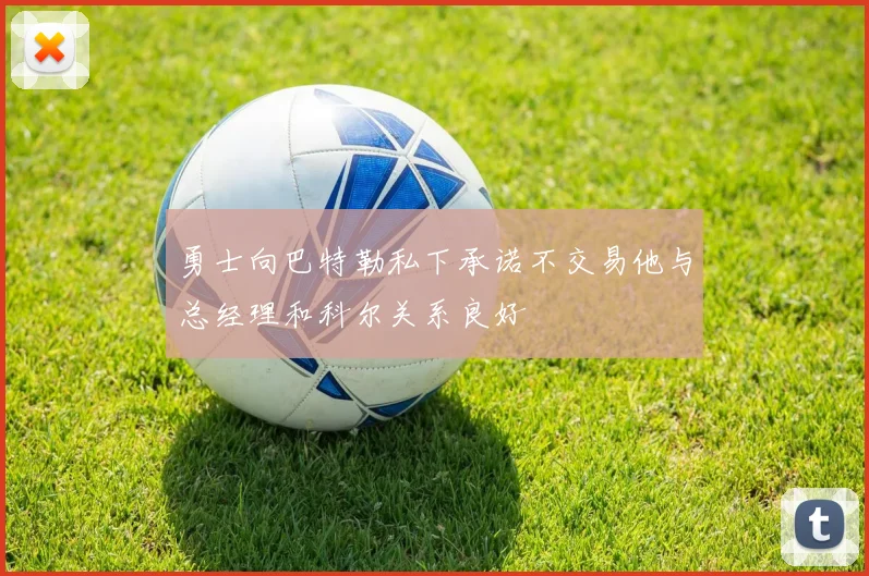 勇士向巴特勒私下承诺不交易他与总经理和科尔关系良好