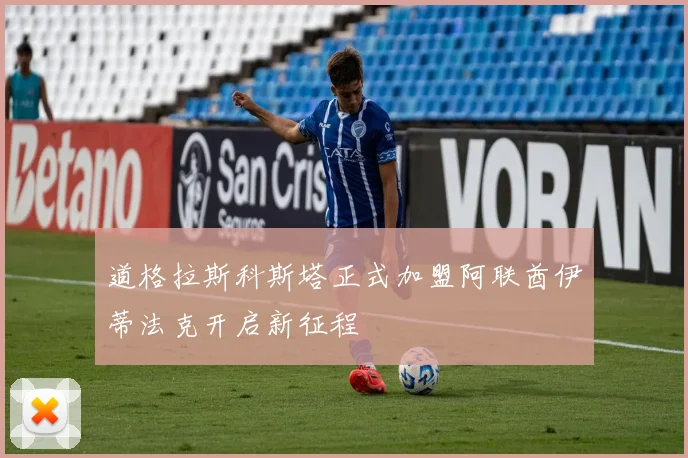 道格拉斯科斯塔正式加盟阿联酋伊蒂法克开启新征程