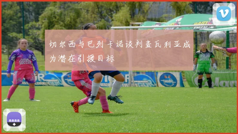 切尔西与巴列卡诺谈判查瓦利亚成为潜在引援目标