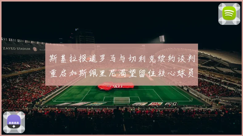 斯基拉报道罗马与切利克续约谈判重启加斯佩里尼渴望留住核心球员