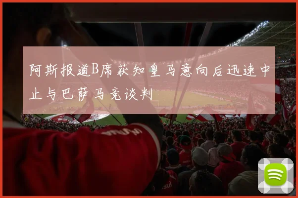 阿斯报道B席获知皇马意向后迅速中止与巴萨马竞谈判
