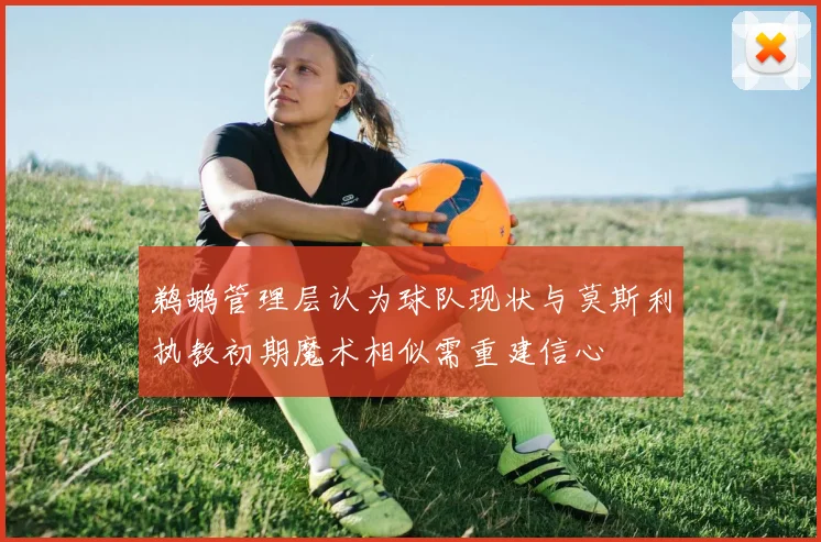 鹈鹕管理层认为球队现状与莫斯利执教初期魔术相似需重建信心