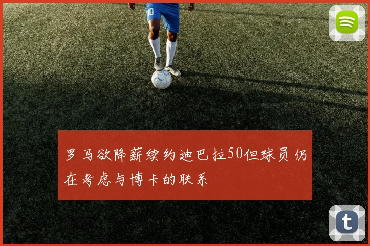 罗马欲降薪续约迪巴拉50但球员仍在考虑与博卡的联系